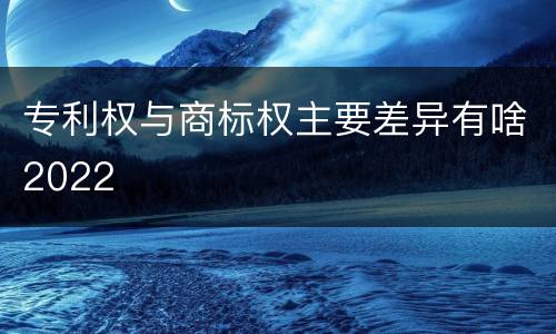 专利权与商标权主要差异有啥2022