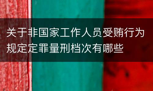 关于非国家工作人员受贿行为规定定罪量刑档次有哪些