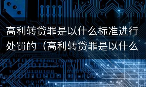 高利转贷罪是以什么标准进行处罚的（高利转贷罪是以什么标准进行处罚的案例）