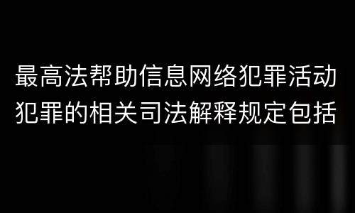 最高法帮助信息网络犯罪活动犯罪的相关司法解释规定包括什么重要内容