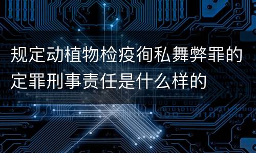 规定动植物检疫徇私舞弊罪的定罪刑事责任是什么样的