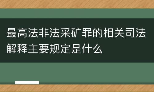 最高法非法采矿罪的相关司法解释主要规定是什么