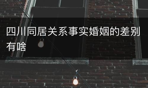 四川同居关系事实婚姻的差别有啥