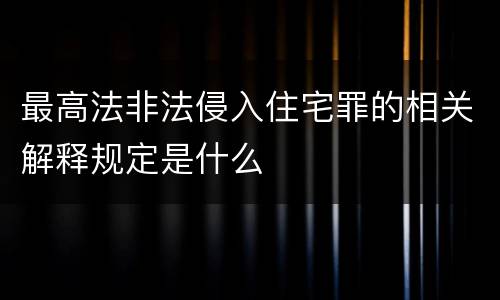 最高法非法侵入住宅罪的相关解释规定是什么