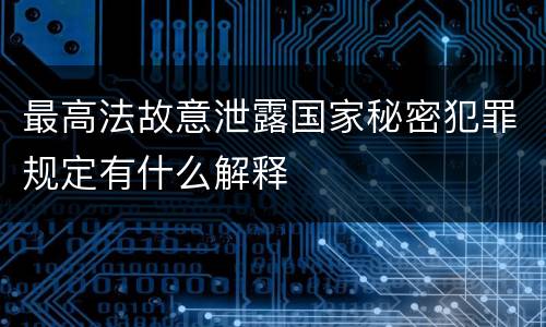 最高法故意泄露国家秘密犯罪规定有什么解释