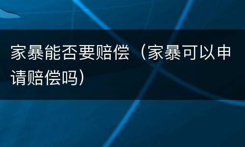 家暴能否要赔偿（家暴可以申请赔偿吗）
