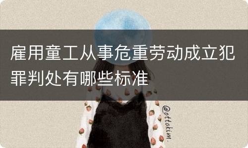 雇用童工从事危重劳动成立犯罪判处有哪些标准