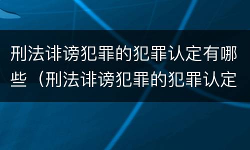刑法诽谤犯罪的犯罪认定有哪些（刑法诽谤犯罪的犯罪认定有哪些规定）