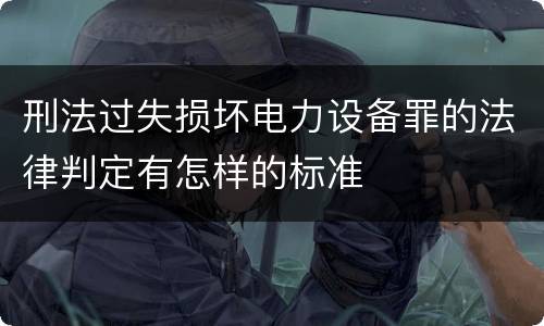 刑法过失损坏电力设备罪的法律判定有怎样的标准