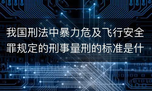 我国刑法中暴力危及飞行安全罪规定的刑事量刑的标准是什么