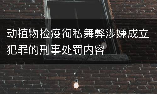 动植物检疫徇私舞弊涉嫌成立犯罪的刑事处罚内容