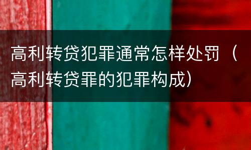 高利转贷犯罪通常怎样处罚（高利转贷罪的犯罪构成）