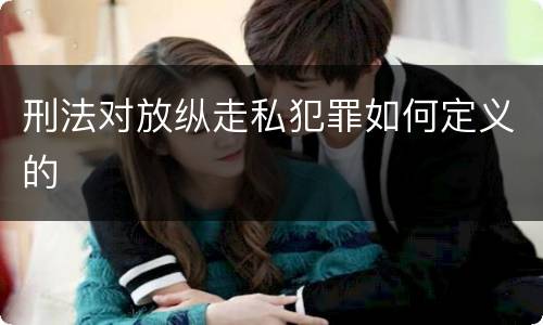 刑法对放纵走私犯罪如何定义的