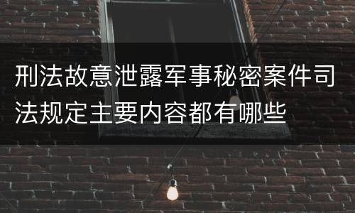 刑法故意泄露军事秘密案件司法规定主要内容都有哪些