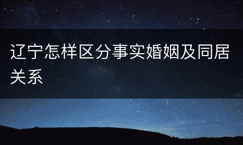 辽宁怎样区分事实婚姻及同居关系