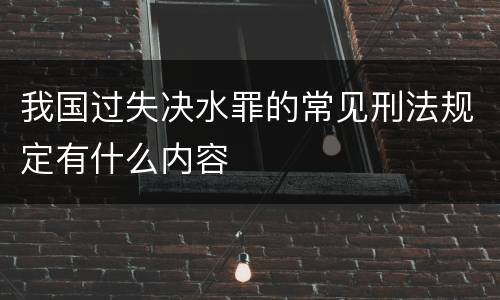 我国过失决水罪的常见刑法规定有什么内容