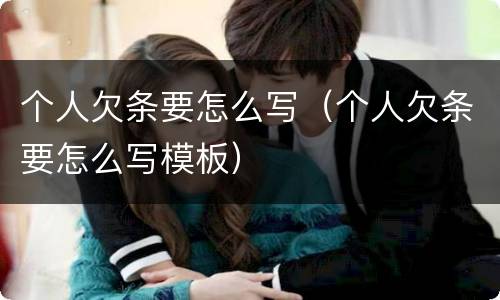个人欠条要怎么写（个人欠条要怎么写模板）