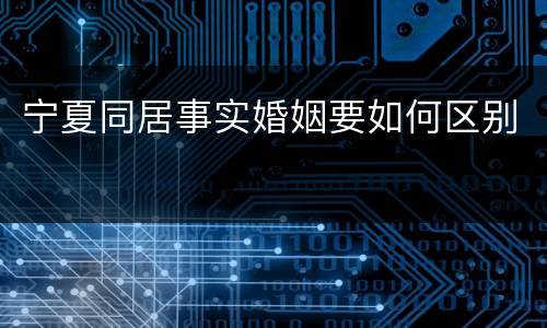 宁夏同居事实婚姻要如何区别