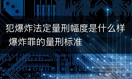 犯爆炸法定量刑幅度是什么样 爆炸罪的量刑标准