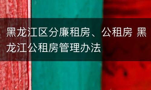 黑龙江区分廉租房、公租房 黑龙江公租房管理办法