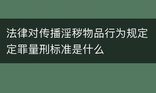 法律对传播淫秽物品行为规定定罪量刑标准是什么