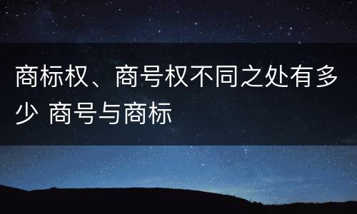 商标权、商号权不同之处有多少 商号与商标