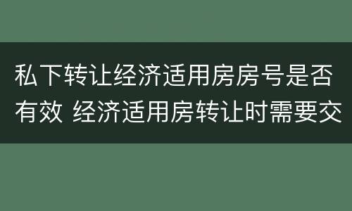 私下转让经济适用房房号是否有效 经济适用房转让时需要交哪些费用