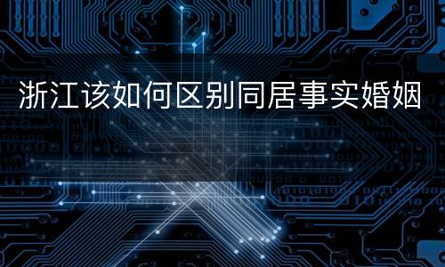浙江该如何区别同居事实婚姻