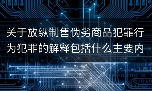 关于放纵制售伪劣商品犯罪行为犯罪的解释包括什么主要内容