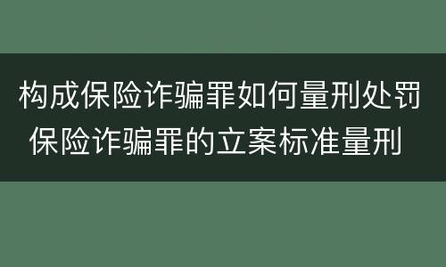 构成保险诈骗罪如何量刑处罚 保险诈骗罪的立案标准量刑