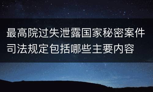 最高院过失泄露国家秘密案件司法规定包括哪些主要内容