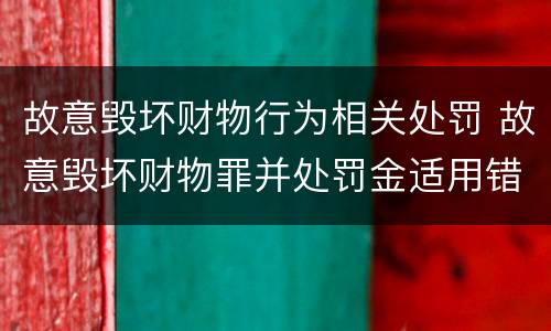 故意毁坏财物行为相关处罚 故意毁坏财物罪并处罚金适用错误