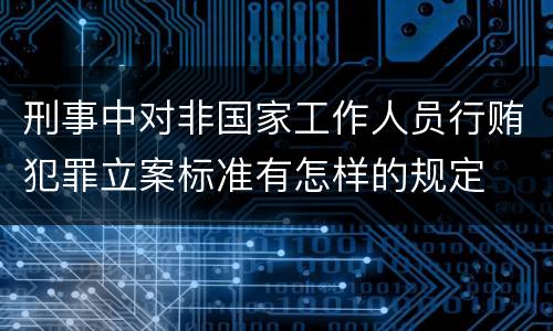 刑事中对非国家工作人员行贿犯罪立案标准有怎样的规定