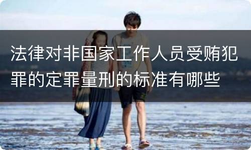 法律对非国家工作人员受贿犯罪的定罪量刑的标准有哪些