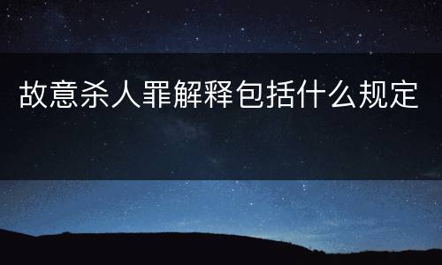 故意杀人罪解释包括什么规定