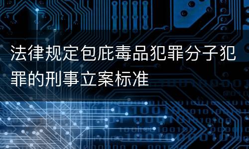 法律规定包庇毒品犯罪分子犯罪的刑事立案标准
