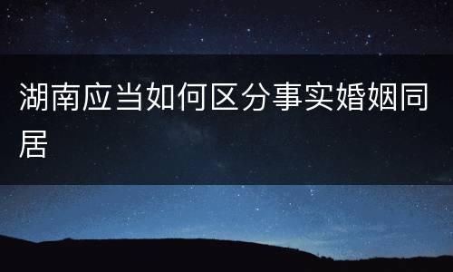 湖南应当如何区分事实婚姻同居