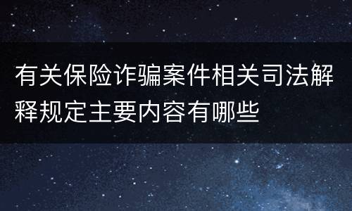 有关保险诈骗案件相关司法解释规定主要内容有哪些
