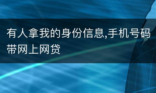 有人拿我的身份信息,手机号码带网上网贷