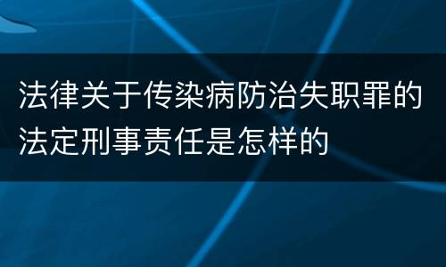 法律关于传染病防治失职罪的法定刑事责任是怎样的