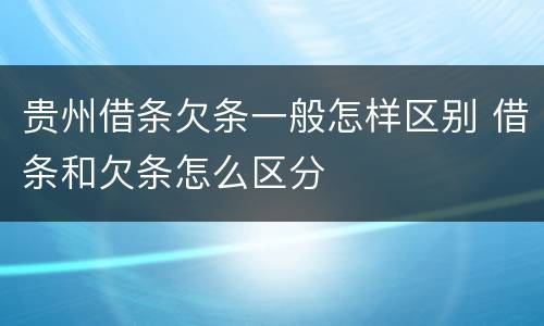 贵州借条欠条一般怎样区别 借条和欠条怎么区分