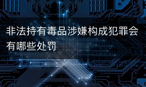 非法持有毒品涉嫌构成犯罪会有哪些处罚