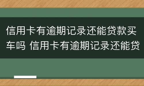 信用卡有逾期记录还能贷款买车吗 信用卡有逾期记录还能贷款买车吗现在