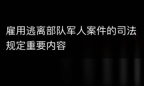 雇用逃离部队军人案件的司法规定重要内容