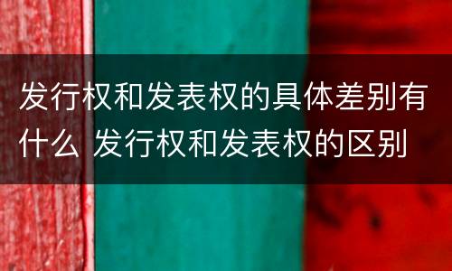 发行权和发表权的具体差别有什么 发行权和发表权的区别