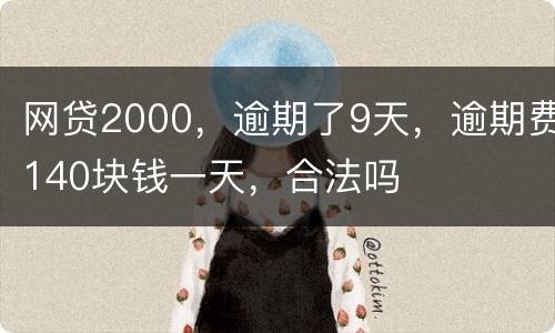 网贷2000，逾期了9天，逾期费140块钱一天，合法吗