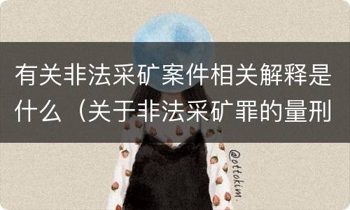 有关非法采矿案件相关解释是什么（关于非法采矿罪的量刑标准）