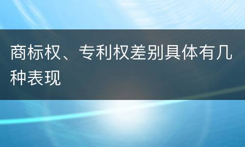 商标权、专利权差别具体有几种表现