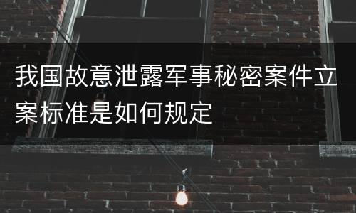 我国故意泄露军事秘密案件立案标准是如何规定