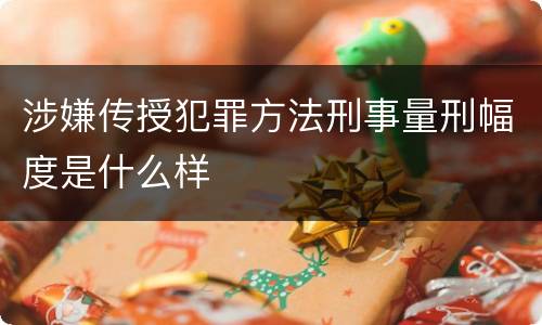涉嫌传授犯罪方法刑事量刑幅度是什么样